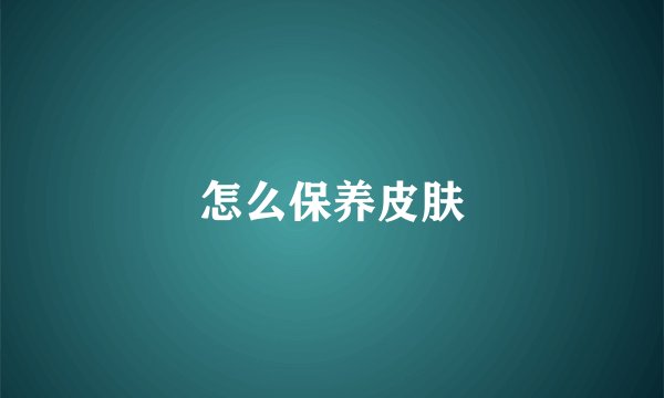 怎么保养皮肤