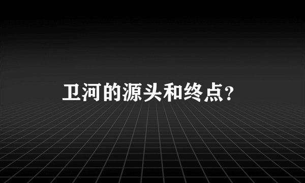 卫河的源头和终点？