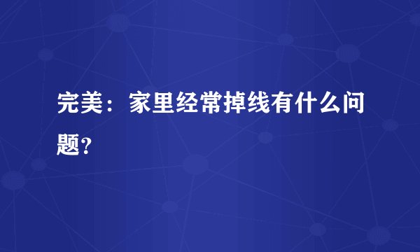 完美：家里经常掉线有什么问题？