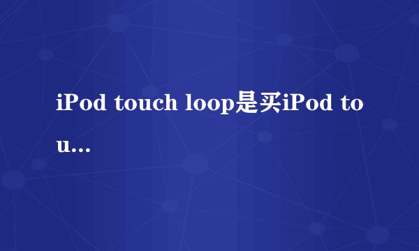 iPod touch loop是买iPod touch5自带的吗.