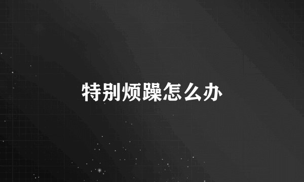 特别烦躁怎么办