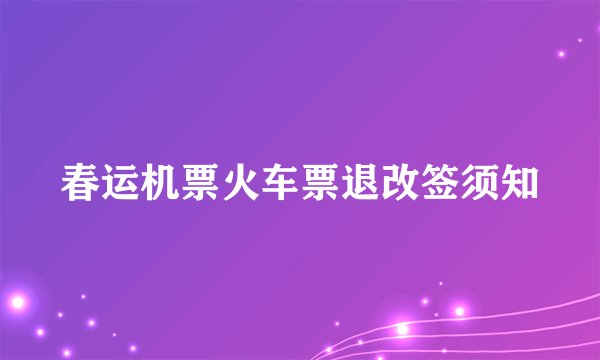 春运机票火车票退改签须知