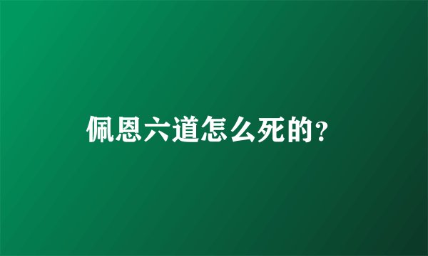 佩恩六道怎么死的？