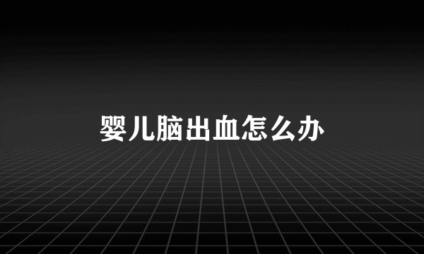 婴儿脑出血怎么办