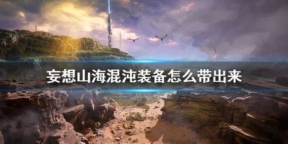 《妄想山海》混沌装备怎么带出来 混沌装备带出介绍