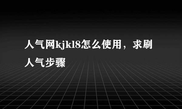人气网kjkl8怎么使用，求刷人气步骤