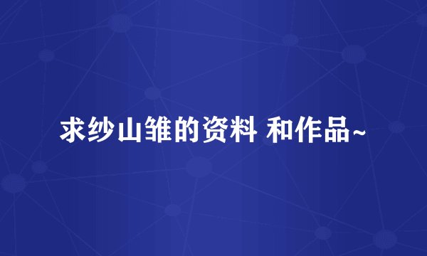 求纱山雏的资料 和作品~
