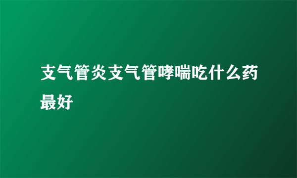 支气管炎支气管哮喘吃什么药最好