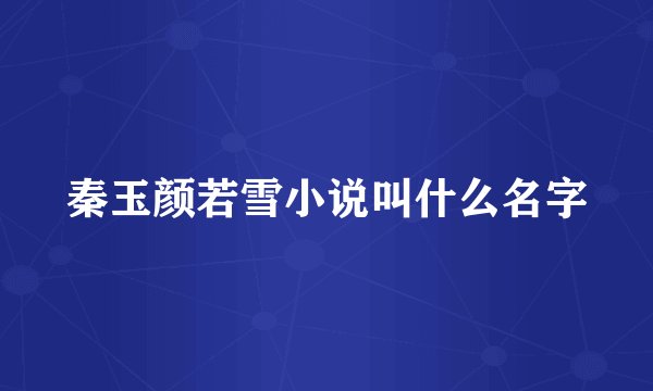 秦玉颜若雪小说叫什么名字
