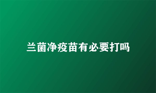 兰菌净疫苗有必要打吗