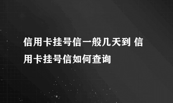 信用卡挂号信一般几天到 信用卡挂号信如何查询