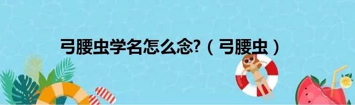 弓腰虫学名怎么念?（弓腰虫）