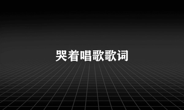 哭着唱歌歌词