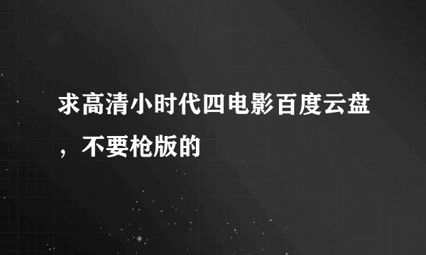 求高清小时代四电影百度云盘，不要枪版的