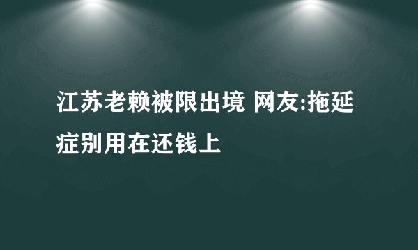 江苏老赖被限出境 网友:拖延症别用在还钱上