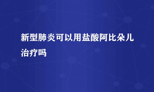 新型肺炎可以用盐酸阿比朵儿治疗吗