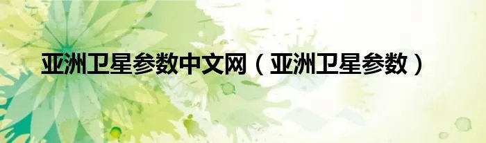 亚洲卫星参数中文网（亚洲卫星参数）