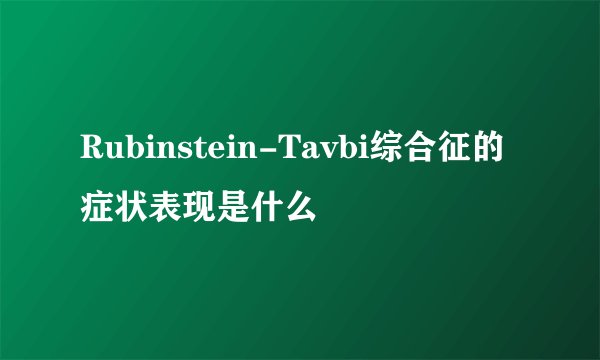 Rubinstein-Tavbi综合征的症状表现是什么