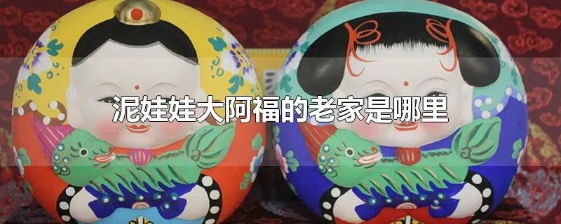 泥娃娃大阿福的老家是哪里