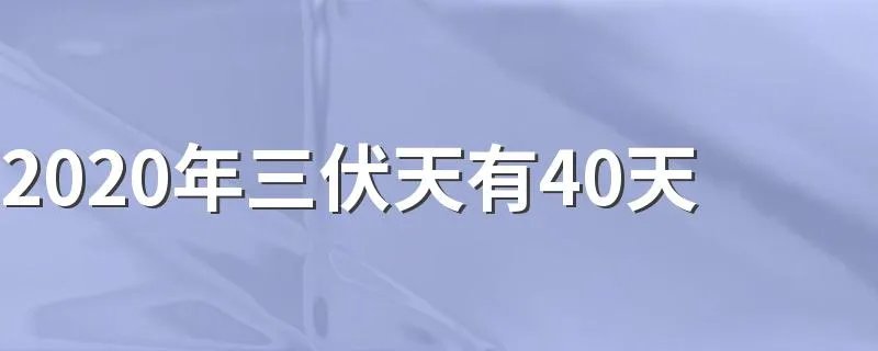 2020年三伏天有40天 为什么三伏天是40天
