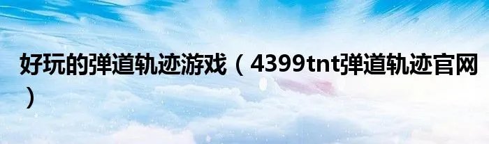 好玩的弹道轨迹游戏（4399tnt弹道轨迹官网）