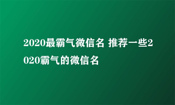 2020最霸气微信名 推荐一些2020霸气的微信名