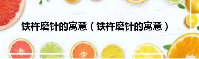 铁杵磨针的寓意（铁杵磨针的寓意）