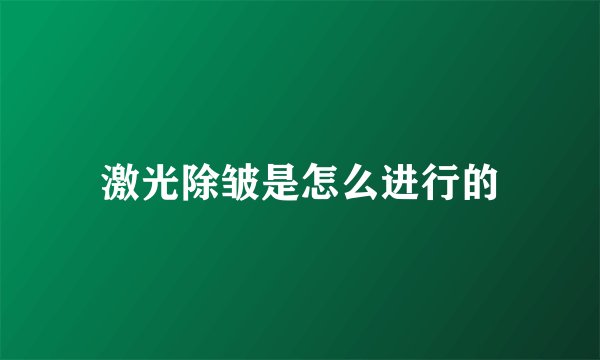 激光除皱是怎么进行的