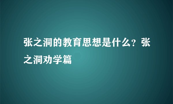 张之洞的教育思想是什么？张之洞劝学篇