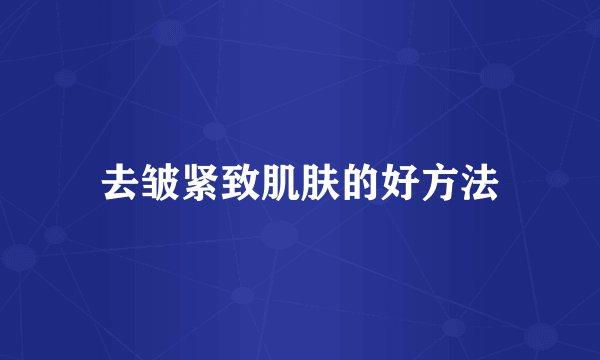 去皱紧致肌肤的好方法
