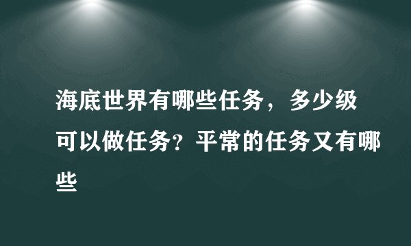 海底世界有哪些任务，多少级可以做任务？平常的任务又有哪些