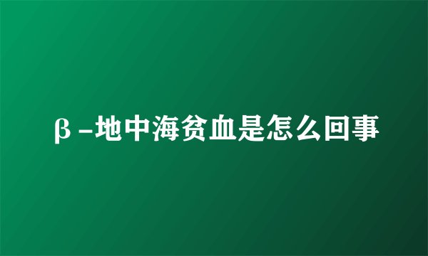 β-地中海贫血是怎么回事
