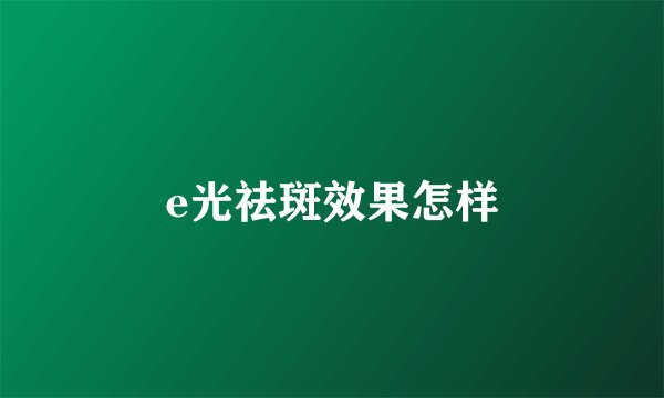 e光祛斑效果怎样