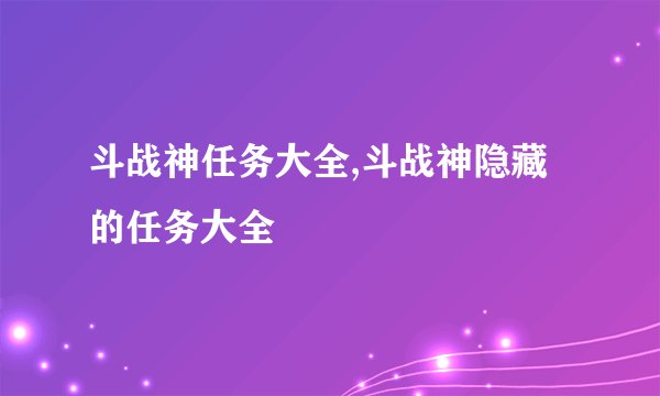 斗战神任务大全,斗战神隐藏的任务大全