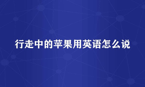 行走中的苹果用英语怎么说