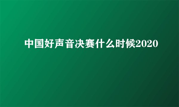 中国好声音决赛什么时候2020