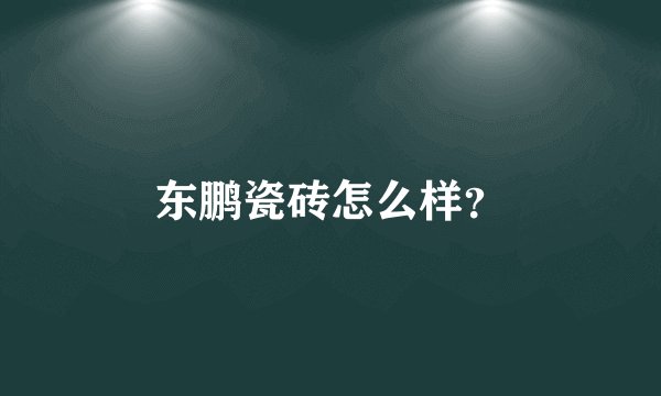 东鹏瓷砖怎么样？