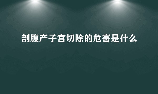 剖腹产子宫切除的危害是什么