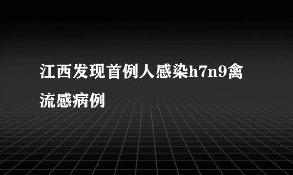 江西发现首例人感染h7n9禽流感病例