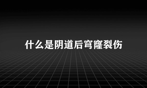 什么是阴道后穹窿裂伤