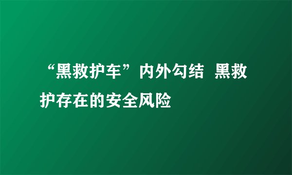 “黑救护车”内外勾结  黑救护存在的安全风险