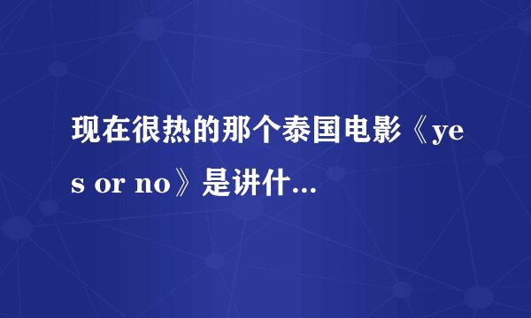 现在很热的那个泰国电影《yes or no》是讲什么的阿？哪里可以看？？