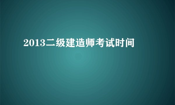 2013二级建造师考试时间