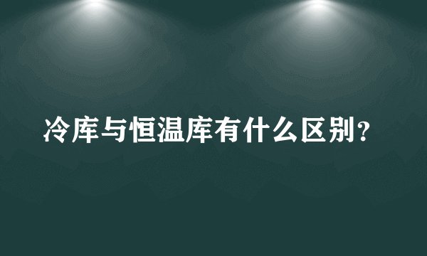 冷库与恒温库有什么区别？