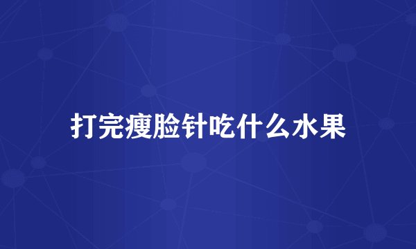 打完瘦脸针吃什么水果