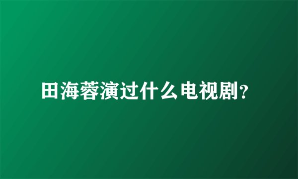 田海蓉演过什么电视剧？