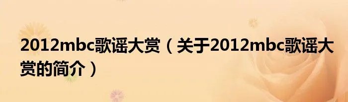2012mbc歌谣大赏（关于2012mbc歌谣大赏的简介）
