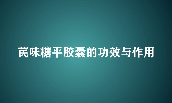 芪味糖平胶囊的功效与作用