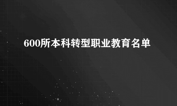 600所本科转型职业教育名单