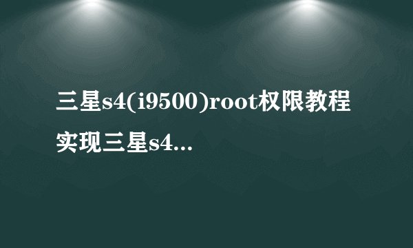 三星s4(i9500)root权限教程实现三星s4完美root